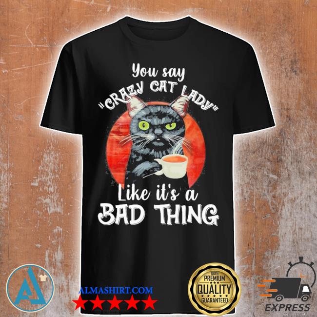 Black Cat You Say Crazy Cat Lady Like It s A Bad Thing Shirt tank Top 