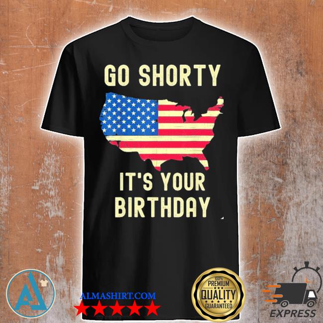Premium go shorty its your birthday 4th of july shirt,tank ...