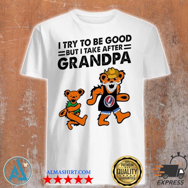 Grateful Dead Bear I try to be good but I take after grandpa shirt