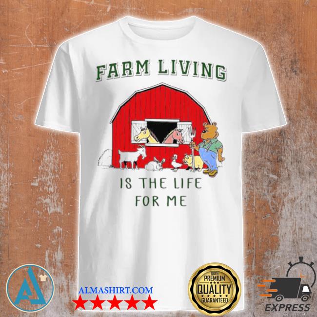 Farm living is the life for me shirt