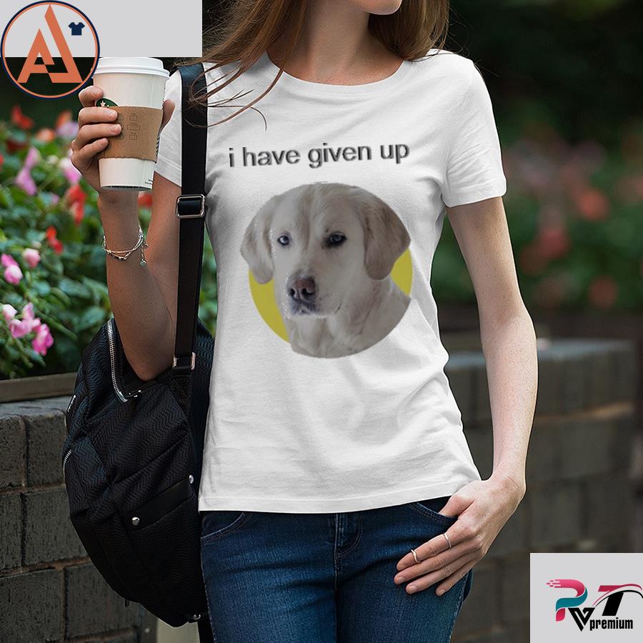 i have given up dog shirt