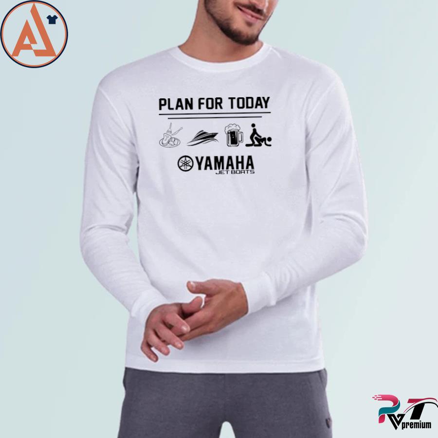 Plan for today yamaha jet boat shirt, hoodie, long sleeve tee
