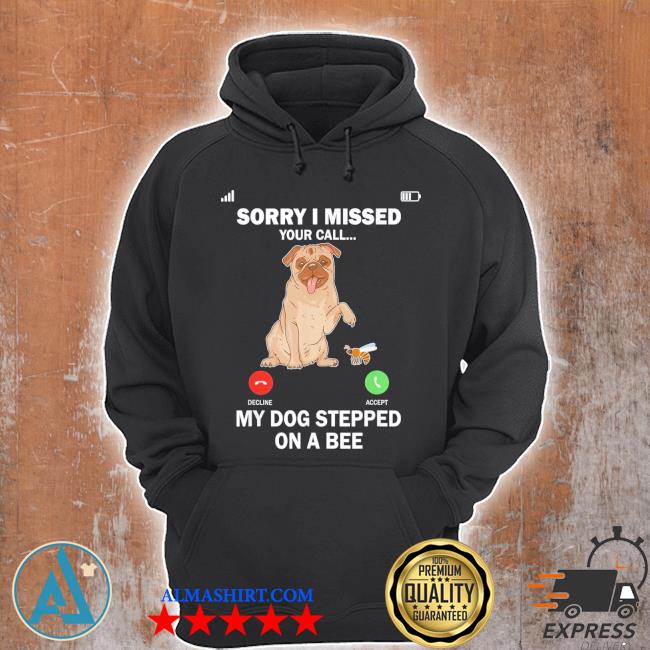 My Dog Stepped On A Bee Sorry I Missed Your Call Shirt, hoodie, sweater and  long sleeve