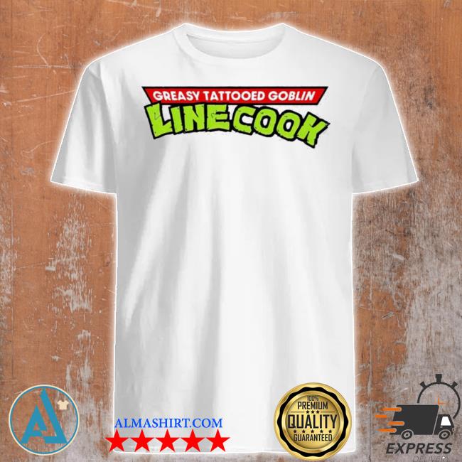 Official greasy tattooed goblin linecook 2022 shirt