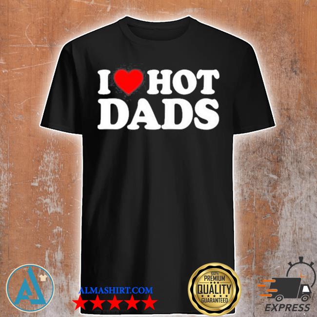 Official i Love Hot Dads Shirt