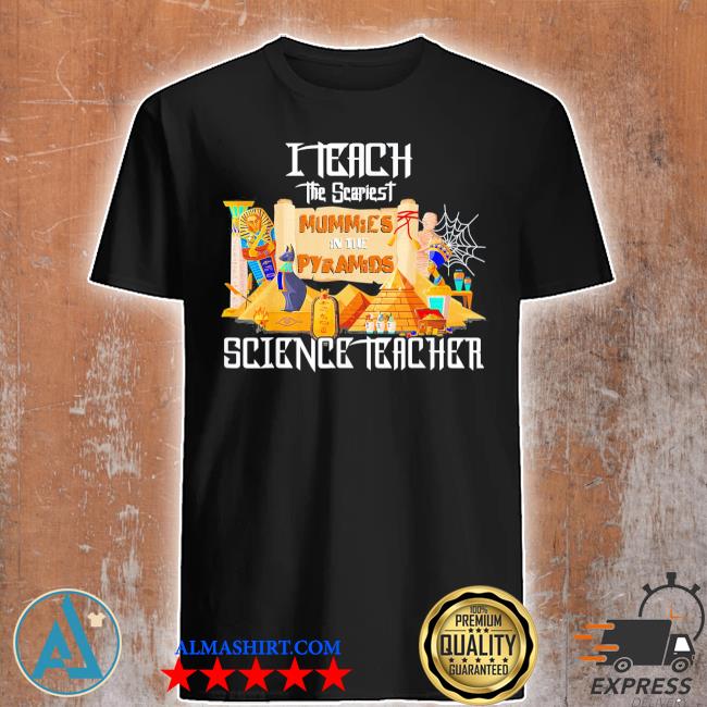 Official i teach the scariest mummies halloween science teacher shirt