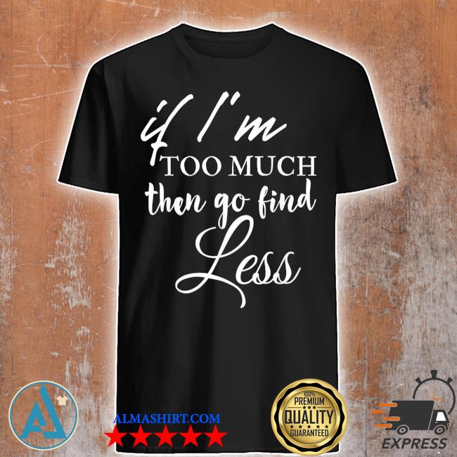 Official if I'm too much go find less shirt