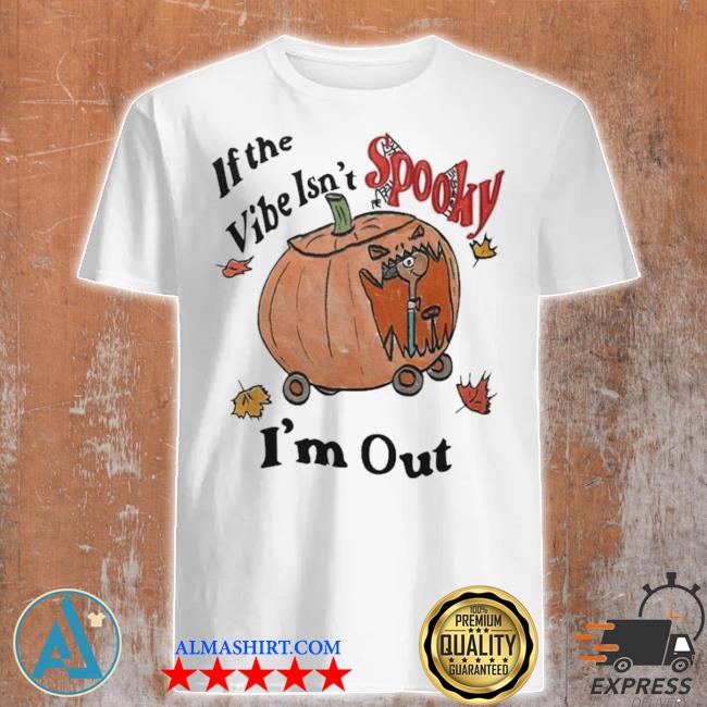 Official if The Vibe Isn’t Spooky I’m Out Shirt