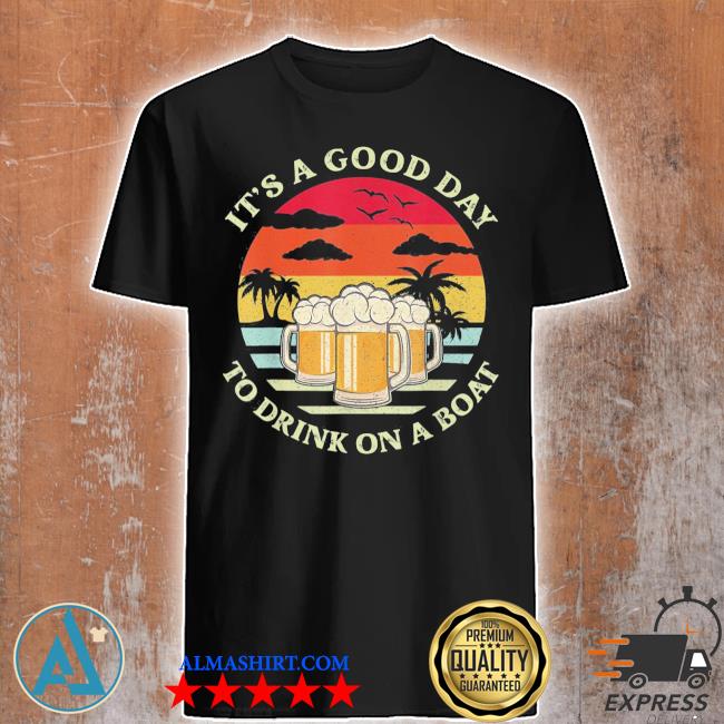 Official it's a good day to drink on a boat shirt