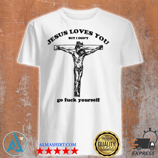 Official jesus loves you but I don't go fuck youself shirt