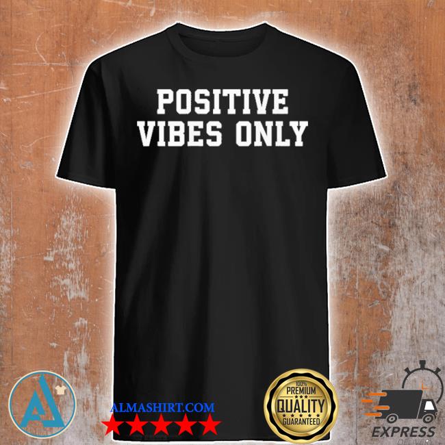 Official positive vibes only shirt