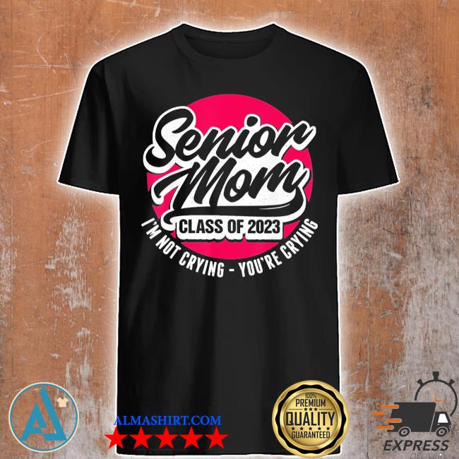 Official senior mom class of 2023 I'm not crying you're crying 2022 shirt