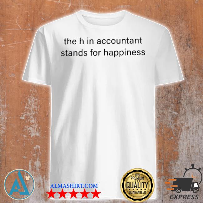 Official the H In Accountant Stands For Happiness Shirt