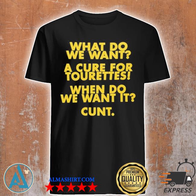 Official what do we want a cure for tourettes when do we want it cunt shirt