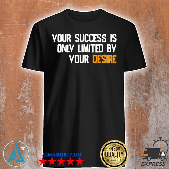 Official your succes is only limited by your desire shirt