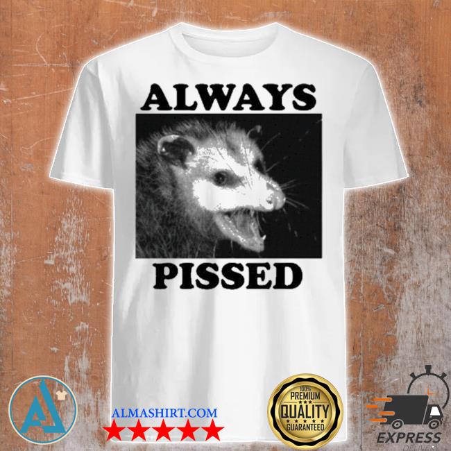 Always pissed always pissed possum shirt