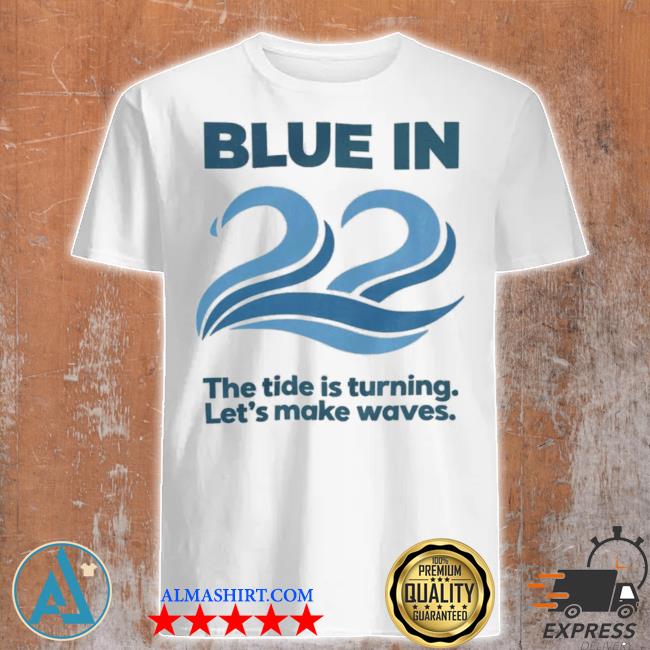 Blue in 22 the tide is turning let's make waves shirt