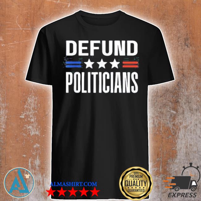 Defund politicians 2024 shirt