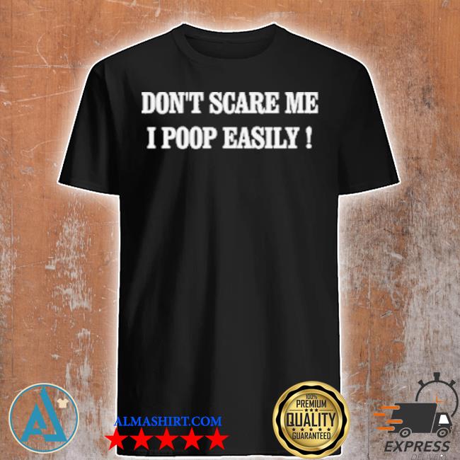 Don't scare me I poop easily shirt