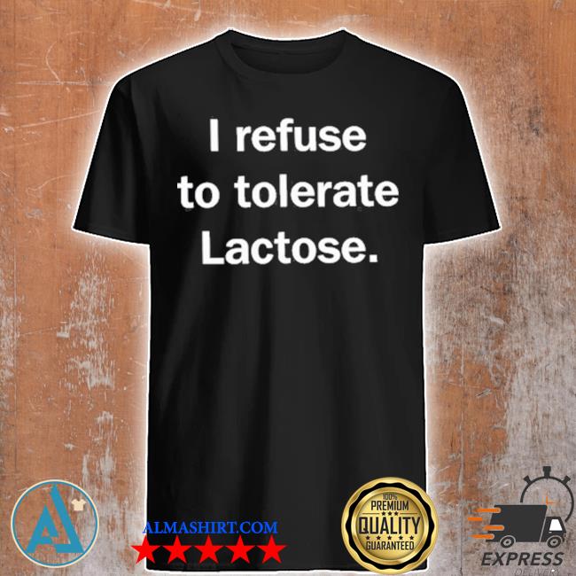 I refuse to tolerate lactose 2022 shirt