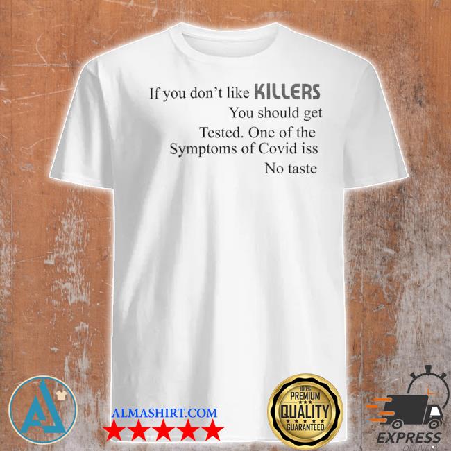 If you don't like killers you should get tested one of the symptoms of covid is no taste shirt