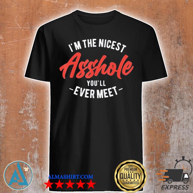 I'm the nicest asshole you'll ever meet shirt