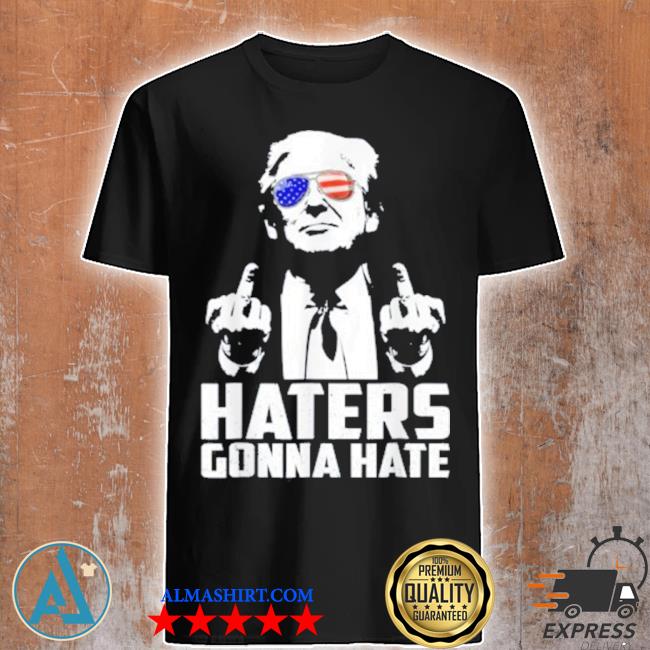 Middle finger funny haters gonna hate president Donald Trump shirt