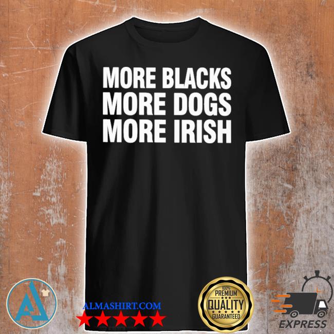 More blacks more dogs more irish cotton shirt