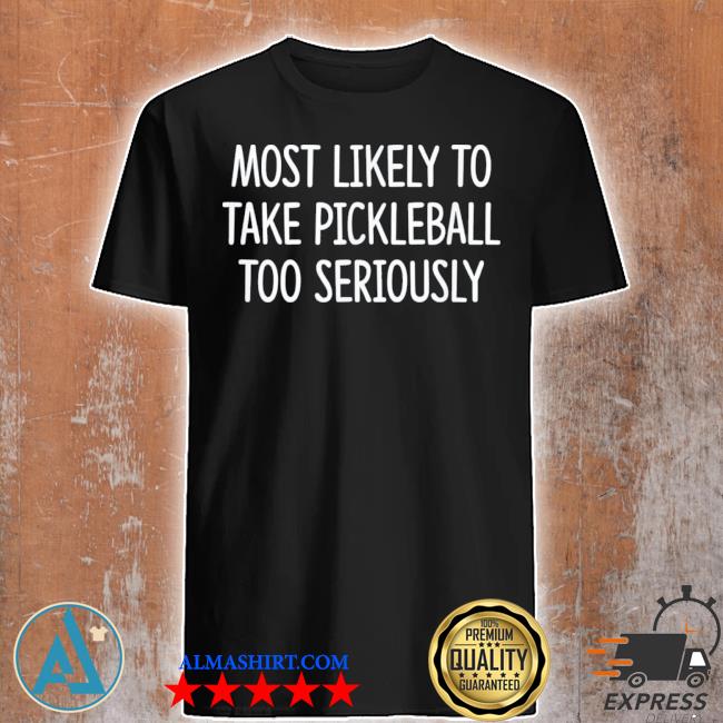 Most likely to take pickleball too seriously shirt
