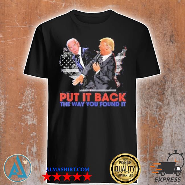 Put it back the way you found it Trump slap antI Biden funny shirt