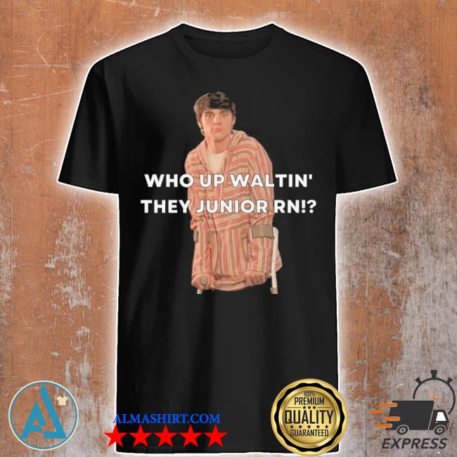 Who up waltin they junior rn shirt