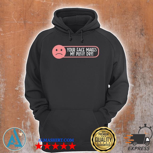 Your face makes my pussy dry s Unisex Hoodie