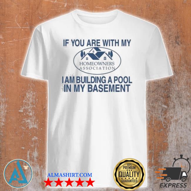 Barelylegalclothing if you are with my homeowners association I am building a pool in my basement shirt