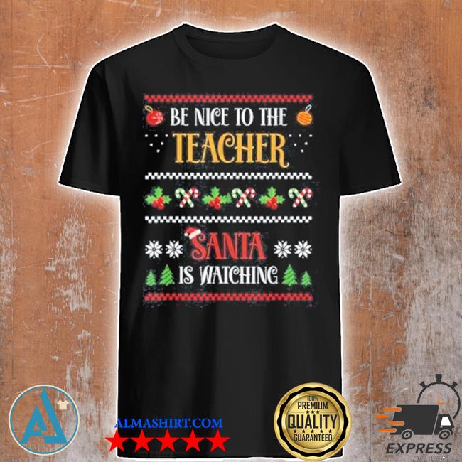 Be nice to the teacher santa is watching you funny xmas gift shirt