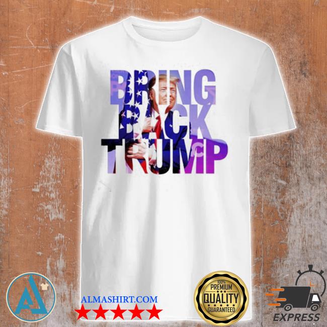 Bring back Trump shirt