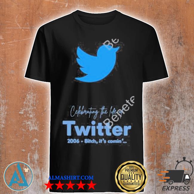 Cefebrating the life of twitter 2006 bitch it's comin' shirt