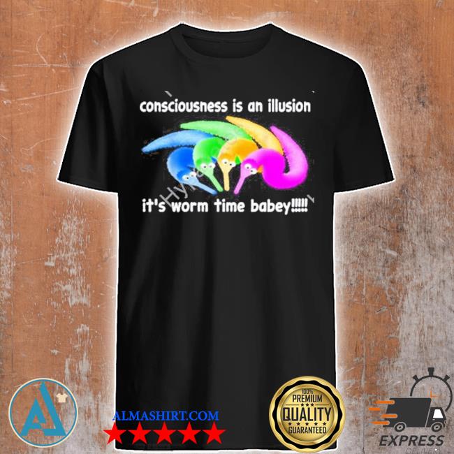 Consciousness is an illusion it's worm time babey shirt
