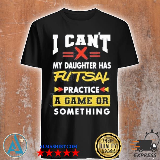 Daughter has futsal practice funny parents humor mom dad shirt