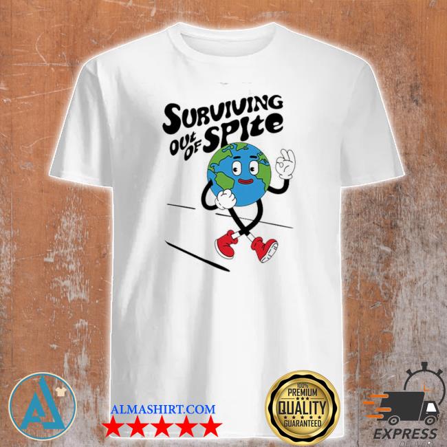 Earth surviving out of spite shirt