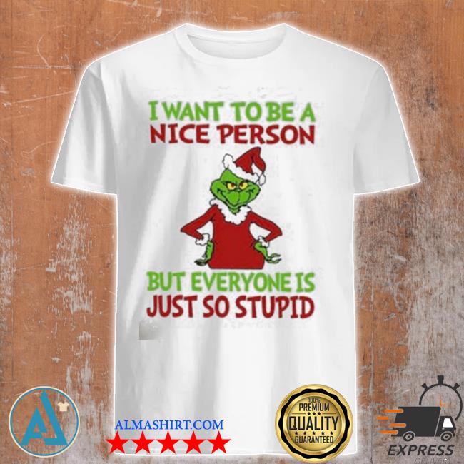 Grinch I want to be a nice person but everyone is just stupid shirt