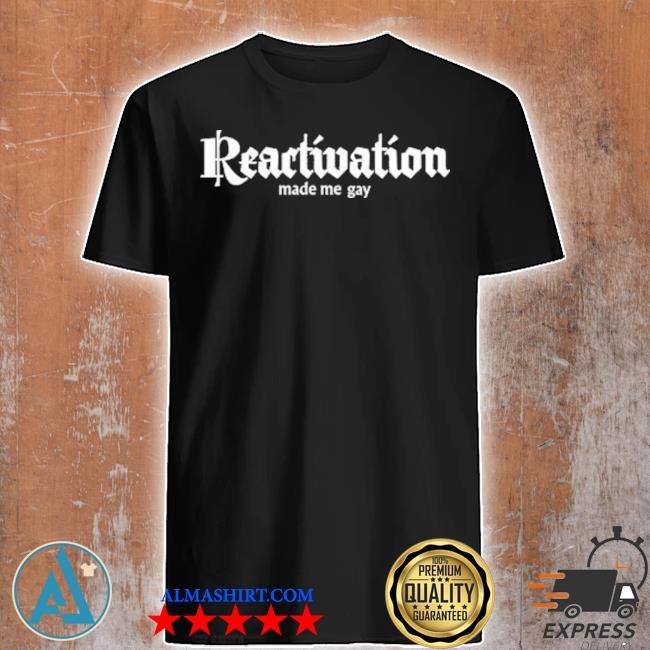 Howlcorp shop reactivation made me gay shirt