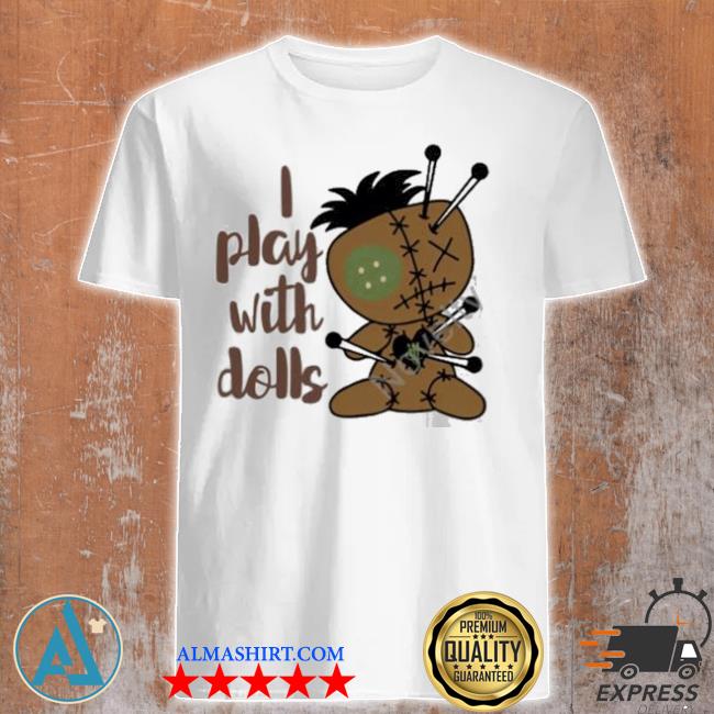 I play with dolls shirt