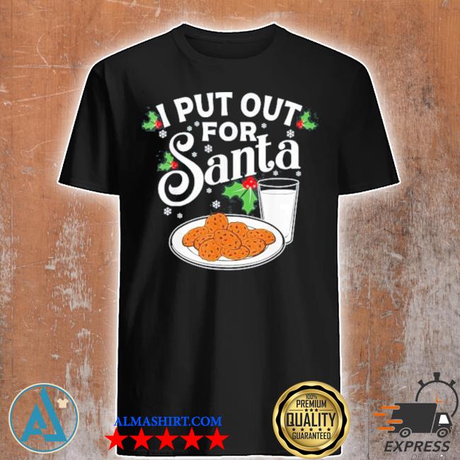 I put out for santa funny Christmas cookies and milk funny shirt