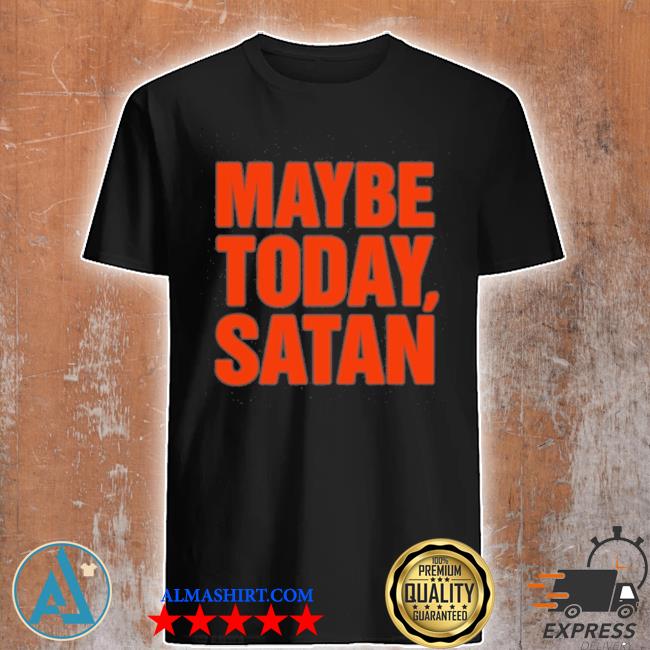 Maybe today Satan shirt