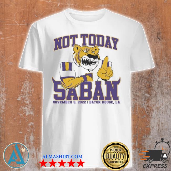 Not today saban november 5 2022 baton rouge LA shirt