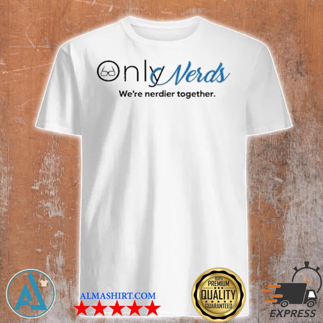 Only nerds we're nerdier together shirt