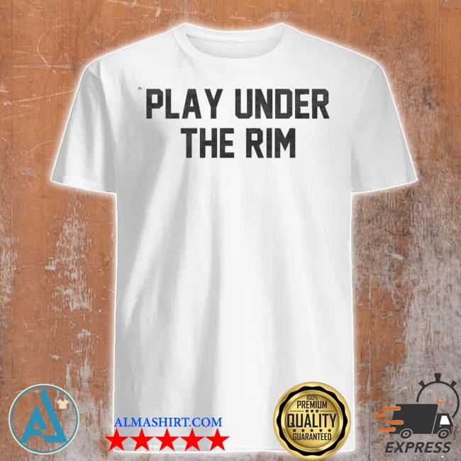 Play under the rim shirt
