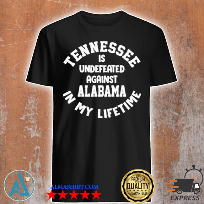 Tennessee is undefeated against Alabama in my lifetime shirt