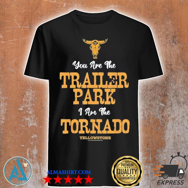 Yellowstone you're the trailer park I'm the tornado shirt