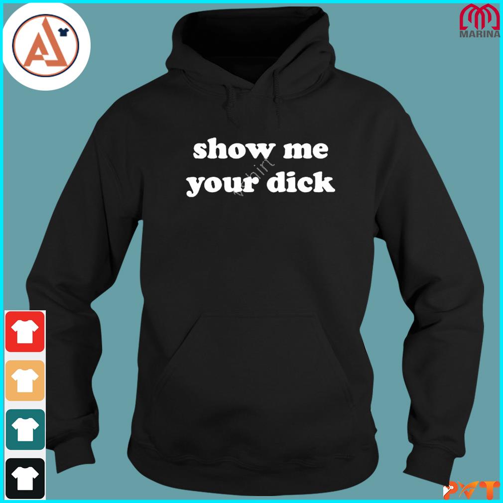 Official show me your dick shirt, hoodie, long sleeve tee